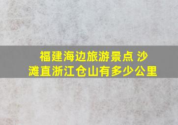 福建海边旅游景点 沙滩直浙江仓山有多少公里